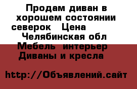 Продам диван в хорошем состоянии северок › Цена ­ 1 800 - Челябинская обл. Мебель, интерьер » Диваны и кресла   